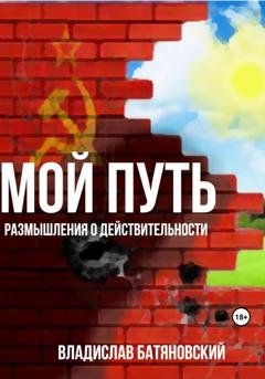 Обложка книги «Мой путь: размышления о действительности» — Владислав Вадимович Батяновский
