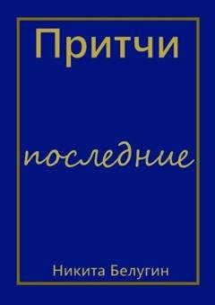 Обложка книги «Притчи – последние» — Никита Белугин