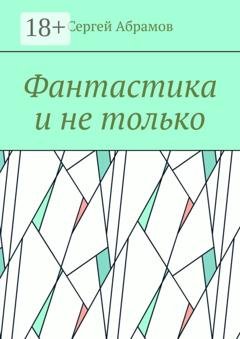 Обложка книги «Фантастика и не только» — Сергей Абрамов