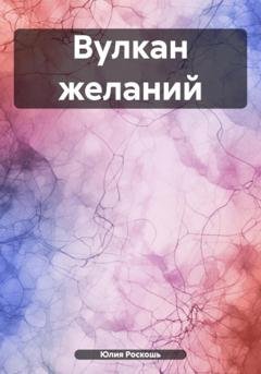 Обложка книги «Вулкан желаний» — Юлия Роскошь