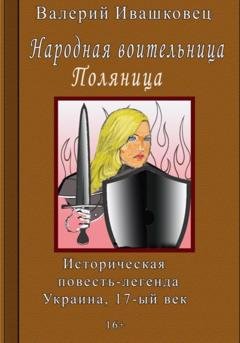 Обложка книги «Народная воительница Поляница. Историческая повесть-легенда. Украина 17-й век» — Валерий Ивашковец