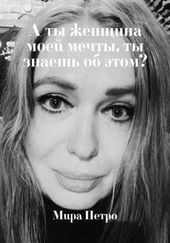 Обложка книги «А ты женщина моей мечты, ты знаешь об этом?» — Мира Петро
