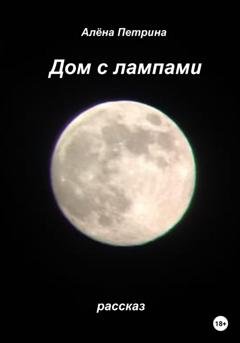 Обложка книги «Дом с лампами» — Алёна Сергеевна Петрина