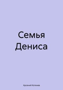 Обложка книги «Семья Дениса» — Арсений Котенев