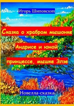 Обложка книги «Сказка о храбром мышонке Андрисе и юной принцессе мышке Элзе» — Игорь Дасиевич Шиповских