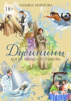 Обложка книги «Дубинины. Когда приходит любовь» — Татьяна Муратова