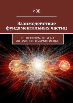 Обложка книги «Взаимодействие фундаментальных частиц. От электромагнетизма до сильного взаимодействия» — ИВВ