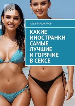 Обложка книги «Какие иностранки самые лучшие и горячие в сексе» — Илья Вардакаров