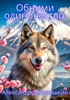 Обложка книги «Обними одиночество» — Александр Деревяшкин
