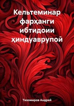 Обложка книги «Кельтеминар фарҳанги ибтидоии ҳиндуаврупоӣ» — Андрей Тихомиров