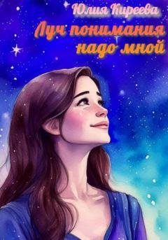 Обложка книги «Луч понимания надо мной» — Юлия Киреева