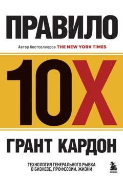 Обложка книги «Правило 10X. Технология генерального рывка в бизнесе, профессии, жизни» — Грант Кардон