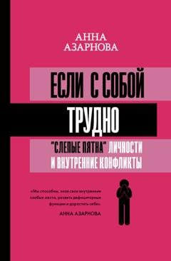 Обложка книги «Если с собой трудно. «Слепые пятна» личности и внутренние конфликты» — Анна Азарнова