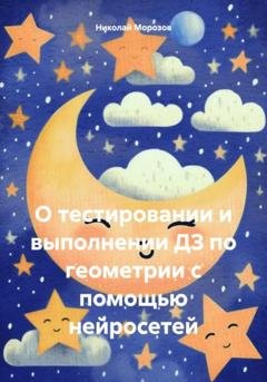 Обложка книги «О тестировании и выполнении ДЗ по геометрии с помощью нейросетей» — Николай Петрович Морозов