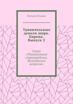 Обложка книги «Удивительные деньги мира. Европа. Выпуск 2. Серия «Удивительное страноведение. Калейдоскоп вопросов»» — Наталья Ильина