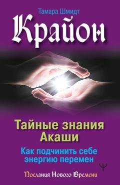 Обложка книги «Крайон. Тайные знания Акаши. Как подчинить себе энергию перемен» — Тамара Шмидт