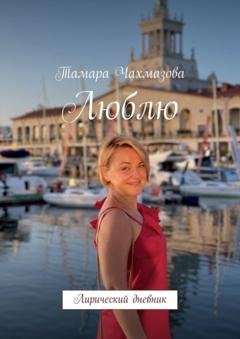 Обложка книги «Люблю. Лирический дневник» — Тамара Чахмазова