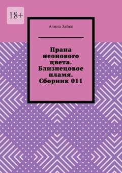 Обложка книги «Прана неонового цвета. Близнецовое пламя. Сборник 011» — Алина Зайко