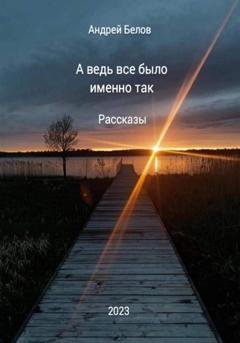 Обложка книги «А ведь все было именно так. Рассказы» — Андрей Викторович Белов