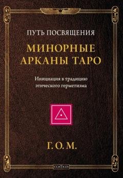 Обложка книги «Минорные Арканы Таро: Путь посвящения. Инициация в традицию этического герметизма» — Григорий Оттонович Мёбес (Г.О.М.)