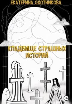 Обложка книги «Кладбище страшных историй» — Екатерина Охотникова
