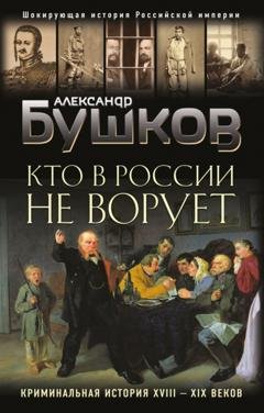 Обложка книги «Кто в России не ворует. Криминальная история XVIII–XIX веков» — Александр Бушков