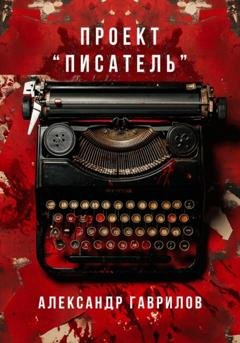 Обложка книги «Проект «Писатель»» — Александр Александрович Гаврилов