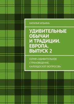 Обложка книги «Удивительные обычаи и традиции. Европа. Выпуск 2. Серия «Удивительное страноведение. Калейдоскоп вопросов»» — Наталья Ильина
