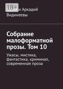 Обложка книги «Собрание малоформатной прозы. Том 10. Ужасы, мистика, фантастика, криминал, современная проза» — Юрий и Аркадий Видинеевы