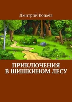 Обложка книги «Приключения в Шишкином лесу» — Дмитрий Копьёв