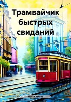 Обложка книги «Трамвайчик быстрых свиданий» — Макс Костяев