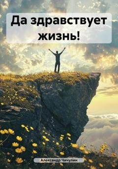 Обложка книги «Да здравствует жизнь!» — Александр Владимирович Чичулин