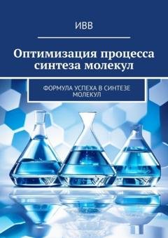 Обложка книги «Оптимизация процесса синтеза молекул. Формула успеха в синтезе молекул» — ИВВ
