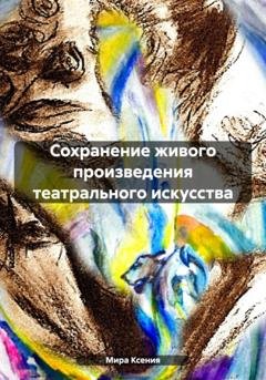 Обложка книги «Сохранение живого произведения театрального искусства» — Ксения Мира