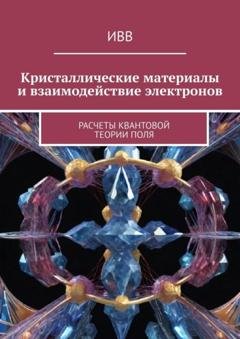 Обложка книги «Кристаллические материалы и взаимодействие электронов. Расчеты квантовой теории поля» — ИВВ