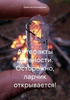 Обложка книги «Артефакты древности. Осторожно, ларчик открывается!» — Джангар Колхидский