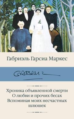 Обложка книги «Хроника объявленной смерти. О любви и прочих бесах. Вспоминая моих несчастных шлюшек» — Габриэль Гарсиа Маркес