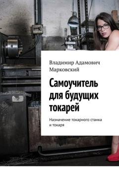 Обложка книги «Самоучитель для будущих токарей. Назначение токарного станка и токаря» — Владимир Адамович Марковский