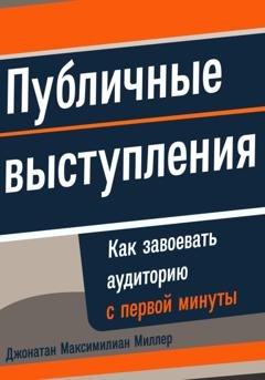 Обложка книги «Публичные выступления: Как завоевать аудиторию с первой минуты» — Джонатан Максимилиан Миллер