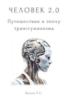 Обложка книги «Человек 2.0. Путешествие в эпоху трансгуманизма» — Р. С. Маков