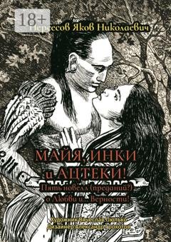 Обложка книги «Майя, инки и ацтеки. Пять новелл (преданий) о любви и… Верности. Хотите – верьте, хотите – нет» — Яков Николаевич Нерсесов