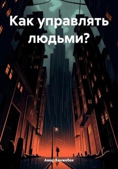 Обложка книги «Как управлять людьми?» — Амир Кенжебек