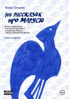 Обложка книги «100 рассказок про Марусю. Вполне откровенные и немножко волшебные истории про Марусю и других обитателей Москвы. Книга первая» — Маша Хворова