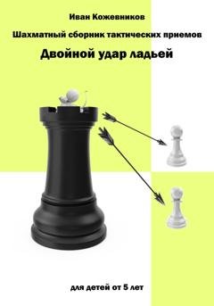 Обложка книги «Шахматный сборник тактических приемов. Двойной удар ладьей. Для детей от 5 лет» — Иван Кожевников