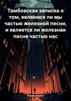 Обложка книги «Тамбовская записка о том, являемся ли мы частью железной песни, и является ли железная песня частью нас» — Полина Берест