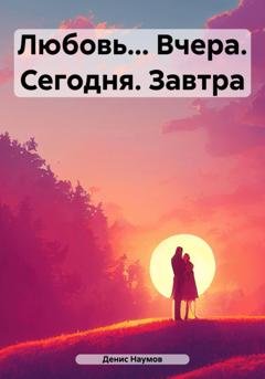 Обложка книги «Любовь… Вчера. Сегодня. Завтра» — Денис Наумов