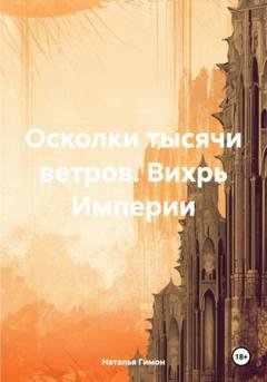 Обложка книги «Осколки тысячи ветров. Вихрь Империи» — Наталья Гимон