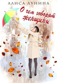 Обложка книги «О чем говорят женщины» — Алиса Лунина