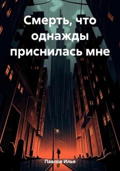 Обложка книги «Смерть, что однажды приснилась мне» — Илья Николаевич Павлов