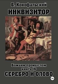 Обложка книги «Инквизитор. Божьим промыслом. Книга 16. Серебро и олово» — Борис Конофальский